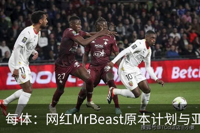 每体：网红MrBeast原本计划与亚马尔拍摄视频，但最终未能成行